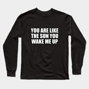 you are like the sun you wake me up Long Sleeve T-Shirt